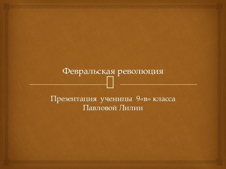 Февральская революция Презентация ученицы 9«в» класса Павловой Лилии