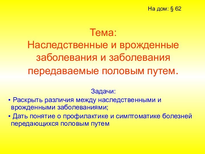 Тема: Наследственные и врожденные заболевания и заболевания передаваемые половым путем.Задачи: Раскрыть различия