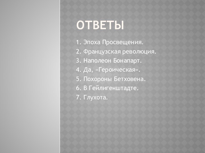 Ответы 1. Эпоха Просвещения.2. Французская революция.3. Наполеон Бонапарт.4. Да, «Героическая».5. Похороны Бетховена.6. В Гейлигенштадте.7. Глухота.