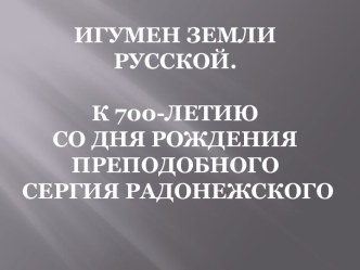 Игумен земли русской.К 700-ЛЕТИЮ со дня рождения ПРЕПОДОБНОГО СЕРГИЯ РАДОНЕЖСКОГО