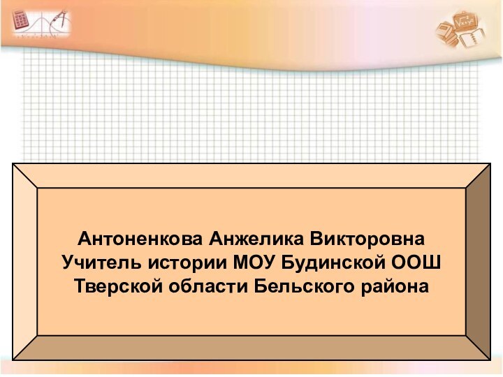 Антоненкова Анжелика ВикторовнаУчитель истории МОУ Будинской ООШТверской области Бельского района