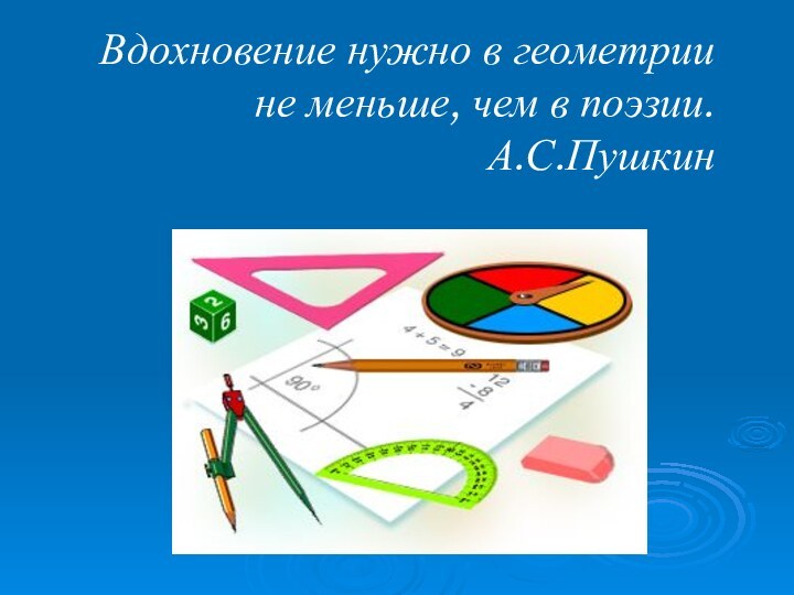 Вдохновение нужно в геометрии не меньше, чем в поэзии. А.С.Пушкин