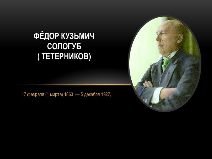 17 февраля (1 марта) 1863  — 5 декабря 1927, Фёдор Кузьмич Сологуб ( Тетерников)