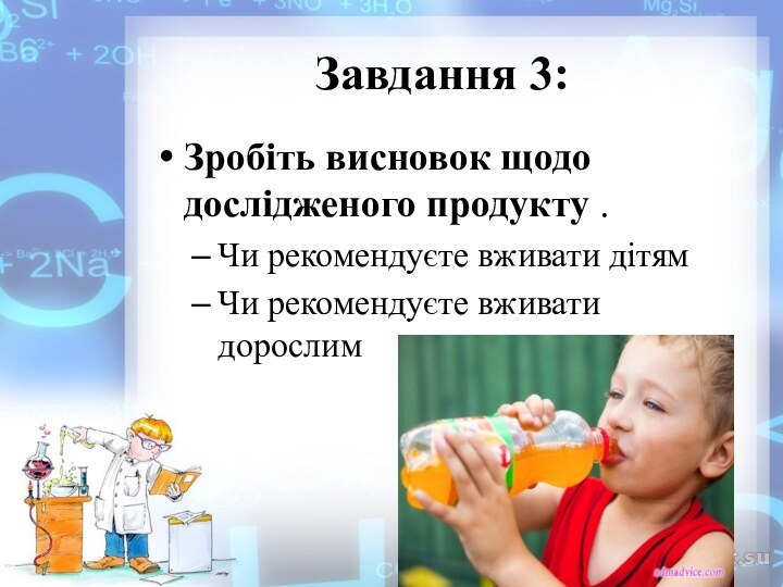 Завдання 3:Зробіть висновок щодо дослідженого продукту . Чи рекомендуєте вживати дітямЧи рекомендуєте вживати дорослим