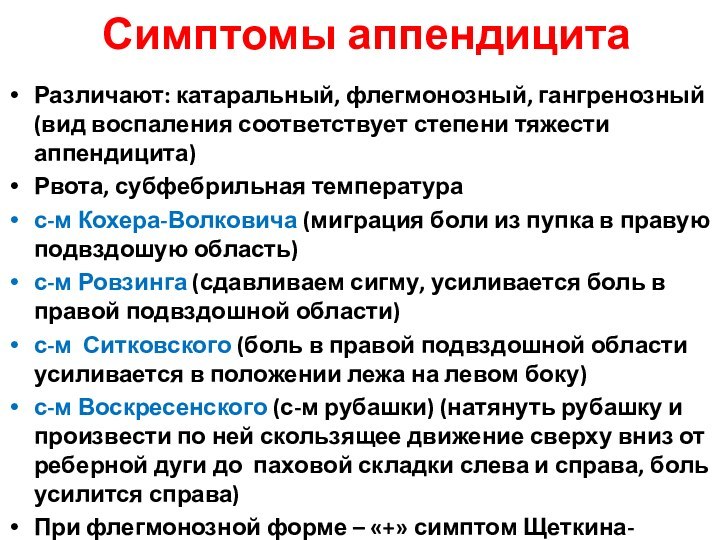 Симптомы аппендицитаРазличают: катаральный, флегмонозный, гангренозный (вид воспаления соответствует степени тяжести аппендицита)Рвота, субфебрильная