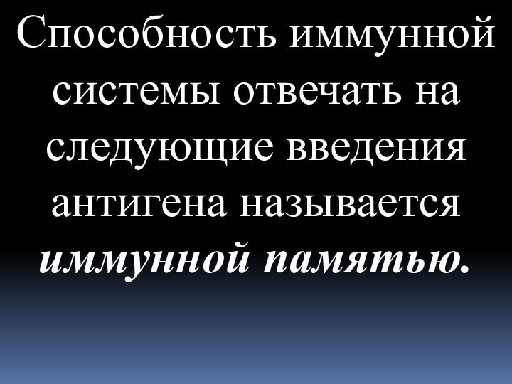 Способность иммунной системы отвечать на следующие введения антигена называется иммунной памятью.