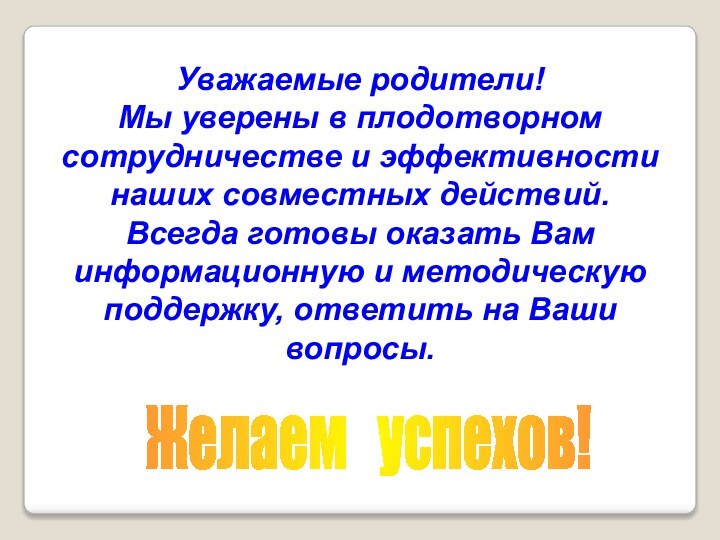 Уважаемые родители! Мы уверены в плодотворном сотрудничестве и эффективности наших совместных действий.