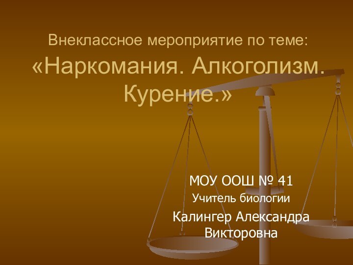 Внеклассное мероприятие по теме: «Наркомания. Алкоголизм. Курение.»МОУ ООШ № 41Учитель биологииКалингер Александра Викторовна