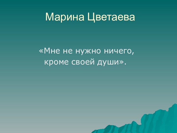 Марина Цветаева«Мне не нужно ничего, кроме своей души».