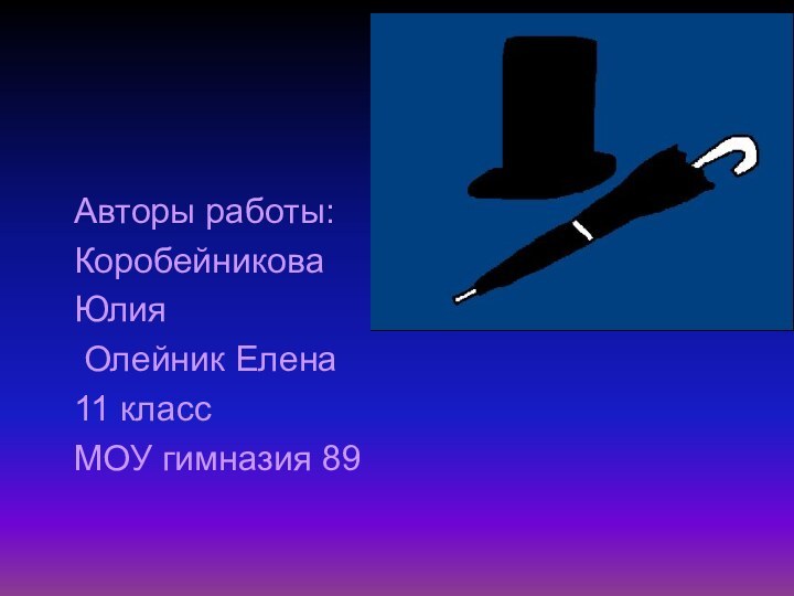 Авторы работы: Коробейникова Юлия Олейник Елена11 классМОУ гимназия 89