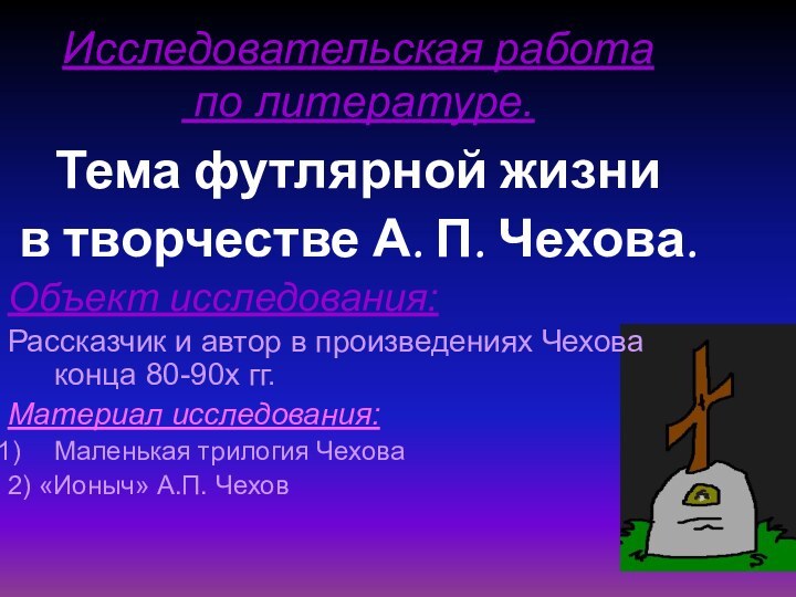 Исследовательская работа  по литературе.Тема футлярной жизни в творчестве А. П. Чехова.Объект