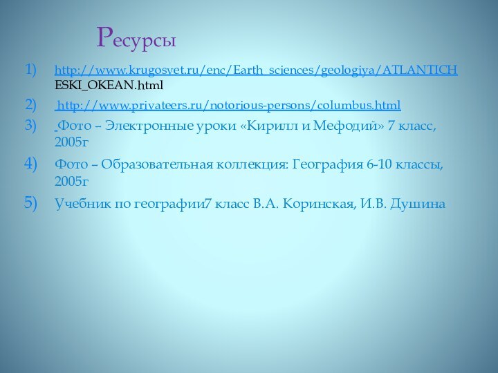 Ресурсыhttp://www.krugosvet.ru/enc/Earth_sciences/geologiya/ATLANTICH ESKI_OKEAN.html http://www.privateers.ru/notorious-persons/columbus.html Фото – Электронные