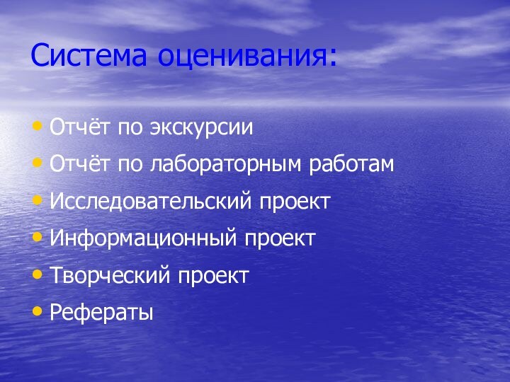 Система оценивания:Отчёт по экскурсииОтчёт по лабораторным работамИсследовательский проектИнформационный проектТворческий проектРефераты