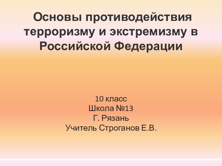  Основы противодействия терроризму и экстремизму в Российской Федерации10 классШкола №13Г. РязаньУчитель Строганов Е.В.