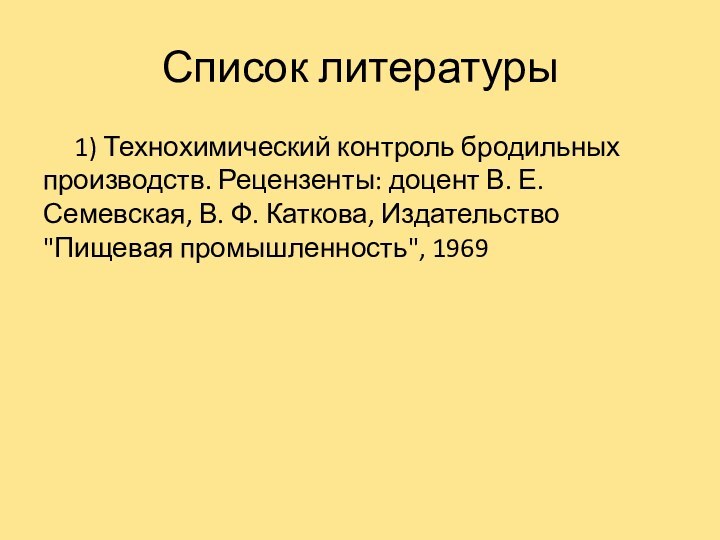 Список литературы   1) Технохимический контроль бродильных производств. Рецензенты: доцент В.