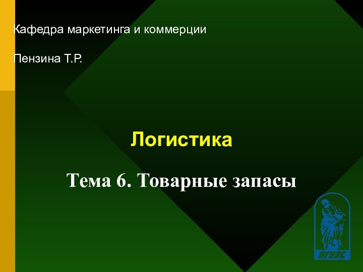 Логистика Кафедра маркетинга и коммерцииПензина Т.Р. Тема 6. Товарные запасы