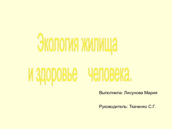 Экология жилища  и здоровье  человека.Выполнила: Лисунова МарияРуководитель: Ткаченко С.Г.