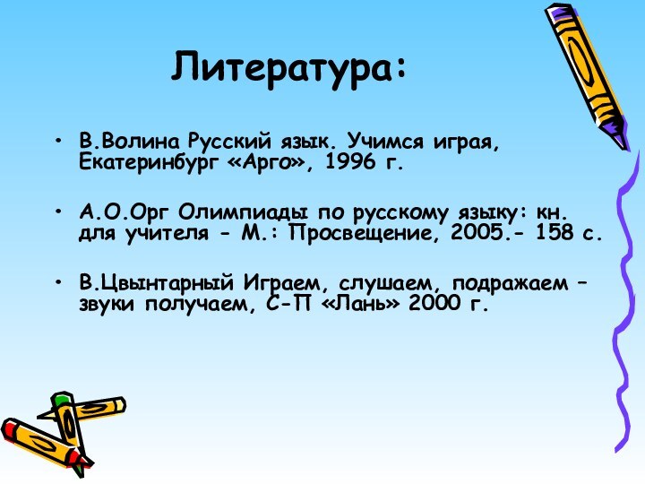 Литература:В.Волина Русский язык. Учимся играя, Екатеринбург «Арго», 1996 г. А.О.Орг Олимпиады по