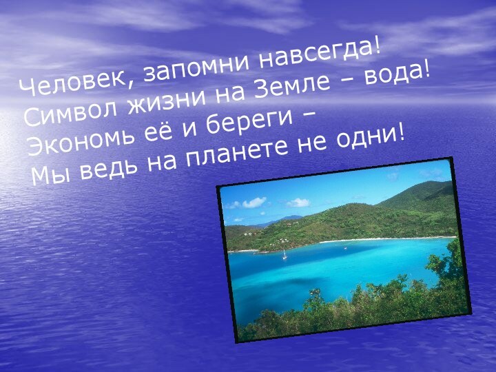 Человек, запомни навсегда!Символ жизни на Земле – вода!Экономь её и береги –