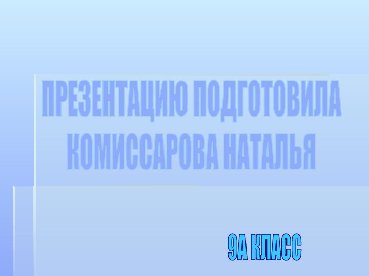 ПРЕЗЕНТАЦИЮ ПОДГОТОВИЛАКОМИССАРОВА НАТАЛЬЯ9А КЛАСС