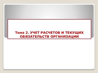 Тема 2. УЧЕТ РАСЧЕТОВ И ТЕКУЩИХ ОБЯЗАТЕЛЬСТВ ОРГАНИЗАЦИИ