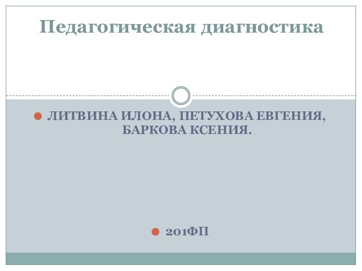 Педагогическая диагностика ЛИТВИНА ИЛОНА, ПЕТУХОВА ЕВГЕНИЯ, БАРКОВА КСЕНИЯ.201ФП