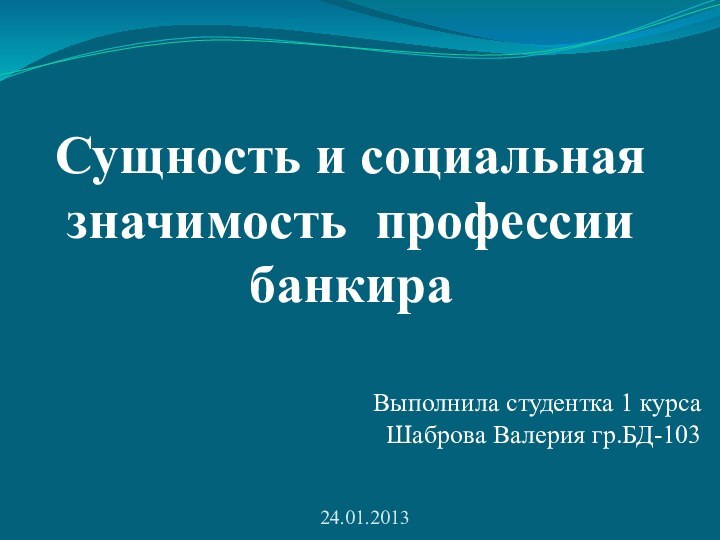 Сущность и социальная значимость профессии банкираВыполнила студентка 1 курса Шаброва Валерия гр.БД-10324.01.2013