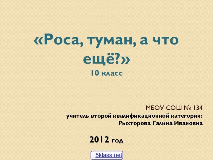 «Роса, туман, а что ещё?» 10 классМБОУ СОШ № 134учитель второй