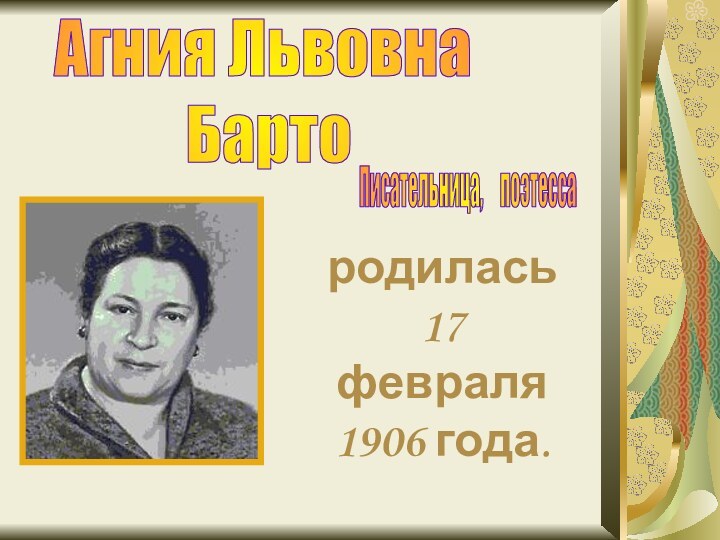 Агния Львовна БартоПисательница,   поэтессародилась 17 февраля 1906 года.