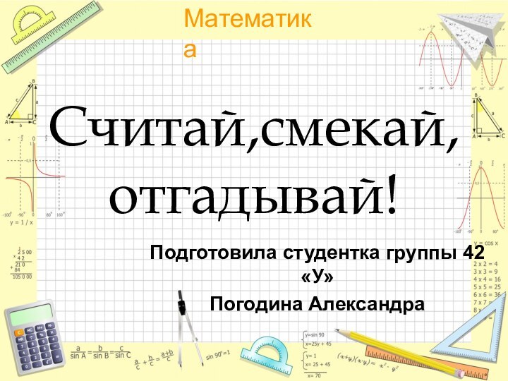 Считай,смекай,отгадывай!Подготовила студентка группы 42 «У»Погодина Александра