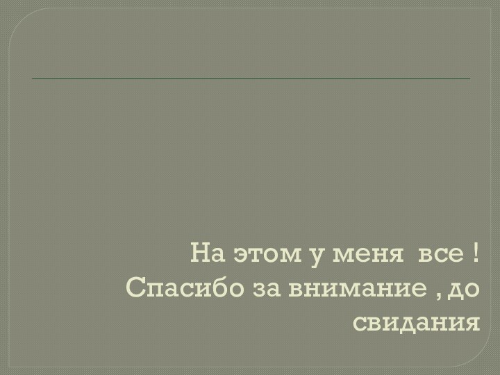 На этом у меня все ! Спасибо за внимание , до свидания