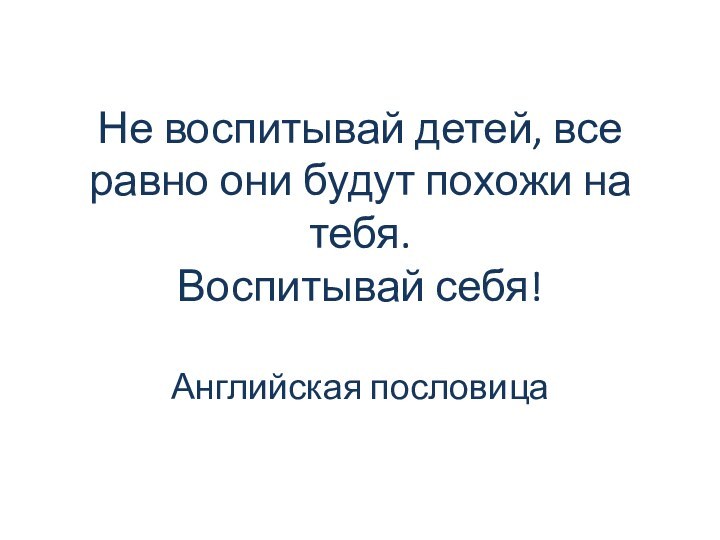 Не воспитывай детей, все равно они будут похожи на тебя.  Воспитывай