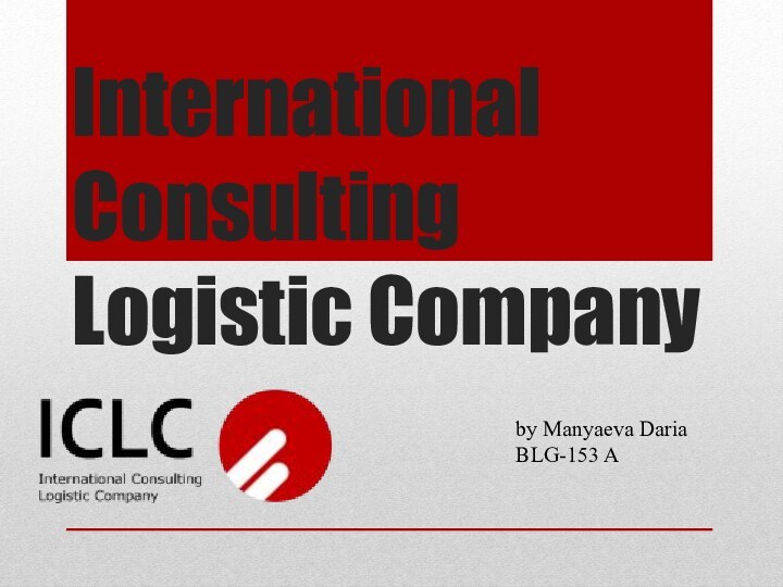 International Consulting Logistic Companyby Manyaeva Daria BLG-153 A