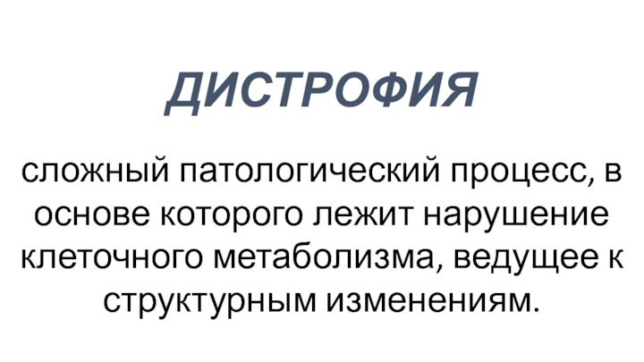 ДИСТРОФИЯсложный патологический процесс, в основе которого лежит нарушение клеточного метаболизма, ведущее к структурным изменениям.