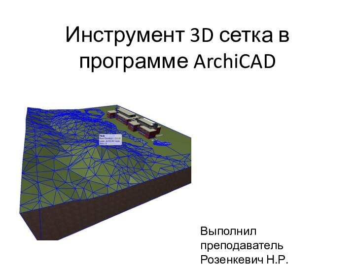 Инструмент 3D сетка в программе ArchiCADВыполнил преподаватель Розенкевич Н.Р.