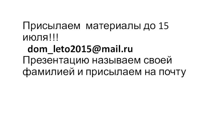 Присылаем материалы до 15 июля!!!  dom_leto2015@mail.ru Презентацию называем своей фамилией и присылаем на почту