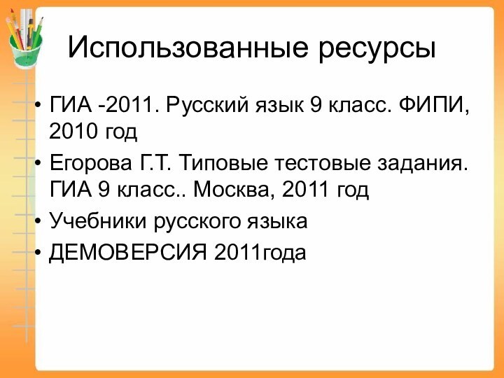 Использованные ресурсыГИА -2011. Русский язык 9 класс. ФИПИ, 2010 годЕгорова Г.Т. Типовые