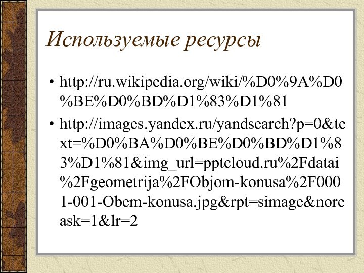 Используемые ресурсыhttp://ru.wikipedia.org/wiki/%D0%9A%D0%BE%D0%BD%D1%83%D1%81http://images.yandex.ru/yandsearch?p=0&text=%D0%BA%D0%BE%D0%BD%D1%83%D1%81&img_url=%2Fdatai%2Fgeometrija%2FObjom-konusa%2F0001-001-Obem-konusa.jpg&rpt=simage&noreask=1&lr=2