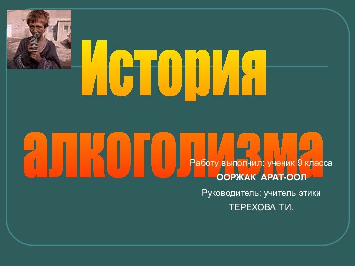 ИсторияалкоголизмаРаботу выполнил: ученик 9 класса ООРЖАК АРАТ-ООЛРуководитель: учитель этики ТЕРЕХОВА Т.И.