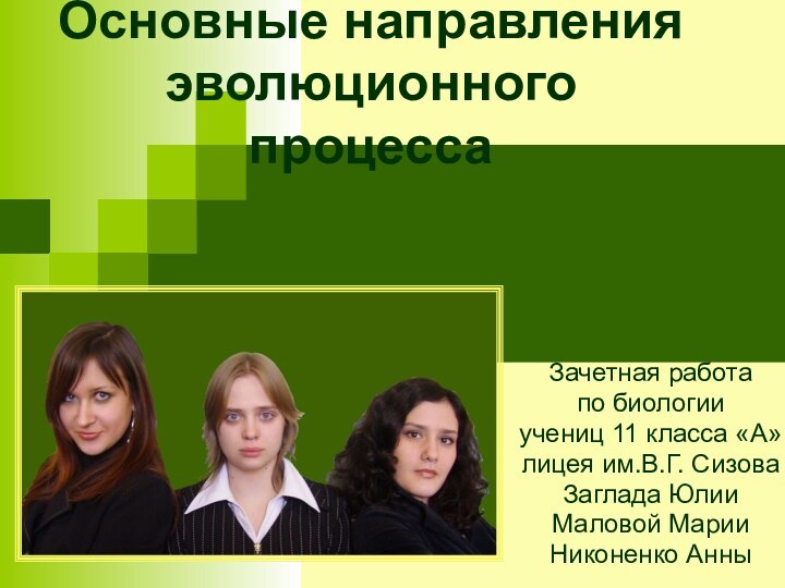 Основные направления эволюционного процессаЗачетная работа по биологии учениц 11 класса «А»лицея им.В.Г. СизоваЗаглада ЮлииМаловой МарииНиконенко Анны