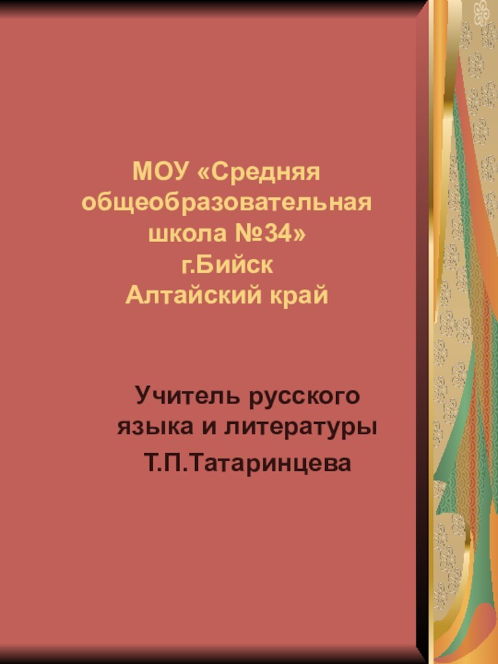 МОУ «Средняя общеобразовательная школа №34» г.Бийск Алтайский крайУчитель русского языка и литературыТ.П.Татаринцева