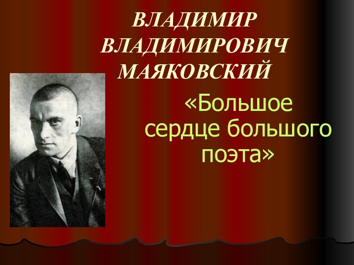 ВЛАДИМИР ВЛАДИМИРОВИЧ МАЯКОВСКИЙ«Большое сердце большого поэта»