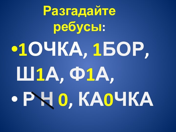 1ОЧКА, 1БОР, Ш1А, Ф1А, Р Н 0, КА0ЧКАРазгадайте ребусы: