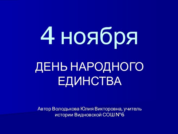 4 ноябряДЕНЬ НАРОДНОГО ЕДИНСТВААвтор Володькова Юлия Викторовна, учитель истории Видновской СОШ №6