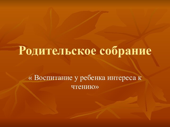 Родительское собрание« Воспитание у ребенка интереса к чтению»