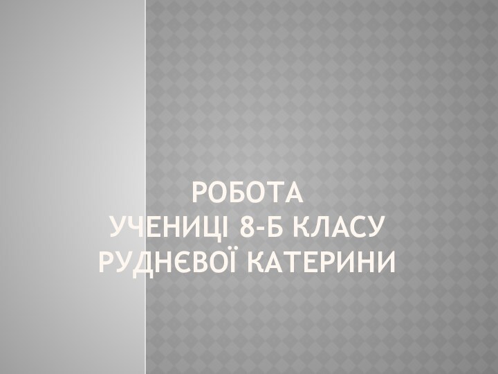 Робота  учениці 8-Б класу Руднєвої Катерини