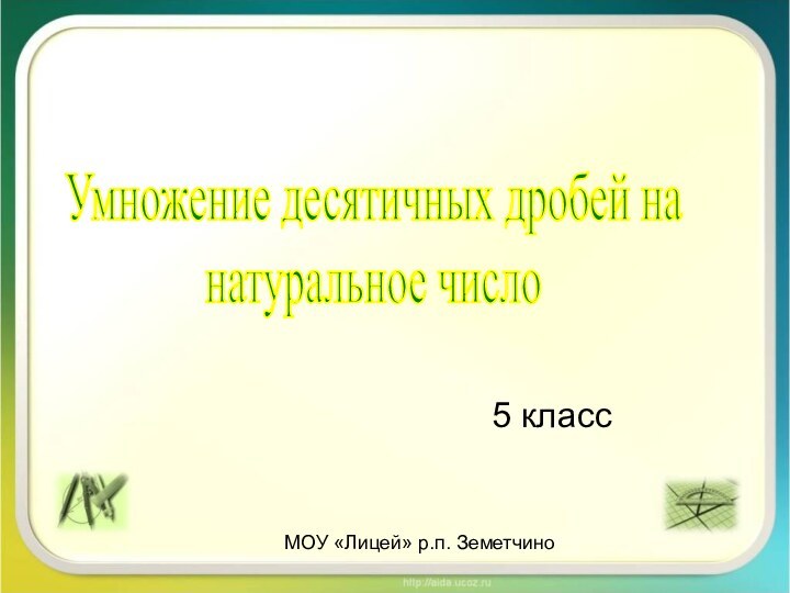 5 классУмножение десятичных дробей на натуральное числоМОУ «Лицей» р.п. Земетчино