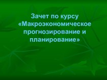 Зачет по курсу Макроэкономическое прогнозирование и планирование