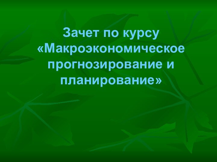 Зачет по курсу «Макроэкономическое прогнозирование и планирование»