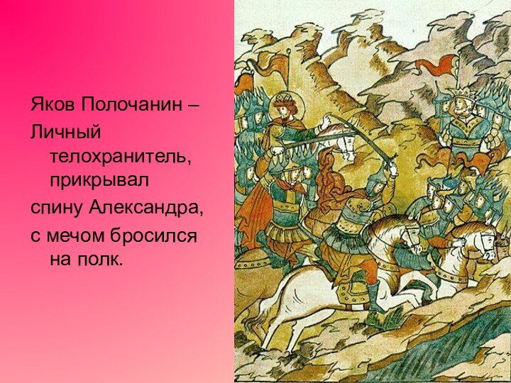 Яков Полочанин – Личный телохранитель, прикрывал спину Александра,с мечом бросился на полк.